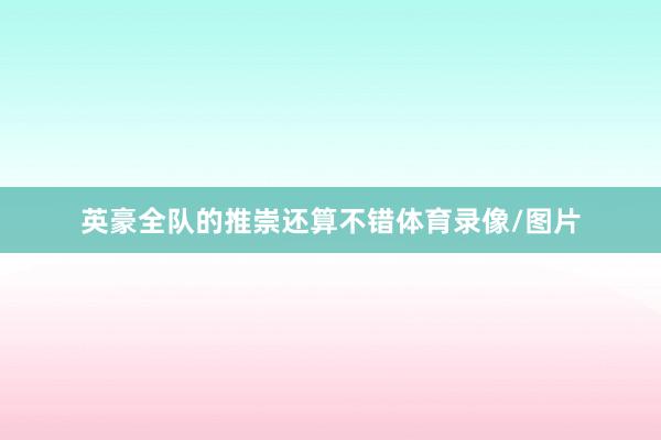 英豪全队的推崇还算不错体育录像/图片