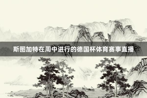斯图加特在周中进行的德国杯体育赛事直播
