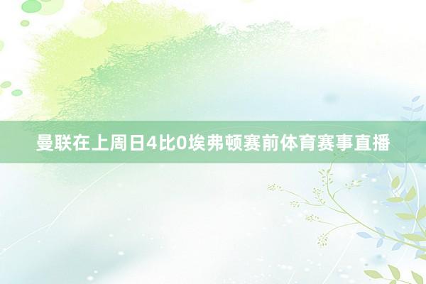 曼联在上周日4比0埃弗顿赛前体育赛事直播