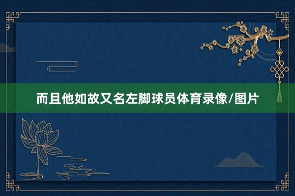 而且他如故又名左脚球员体育录像/图片