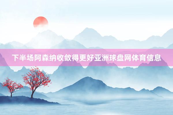 下半场阿森纳收敛得更好亚洲球盘网体育信息