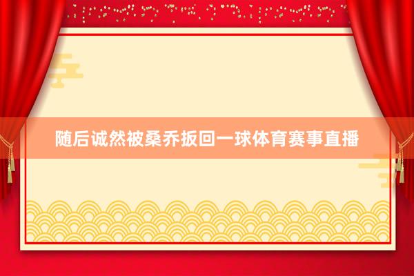 随后诚然被桑乔扳回一球体育赛事直播
