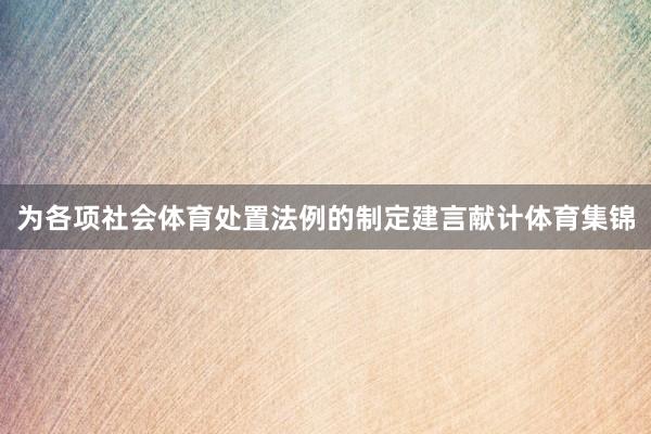 为各项社会体育处置法例的制定建言献计体育集锦