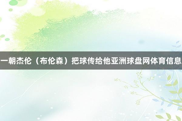 一朝杰伦（布伦森）把球传给他亚洲球盘网体育信息