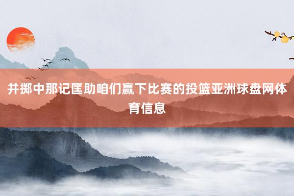 并掷中那记匡助咱们赢下比赛的投篮亚洲球盘网体育信息