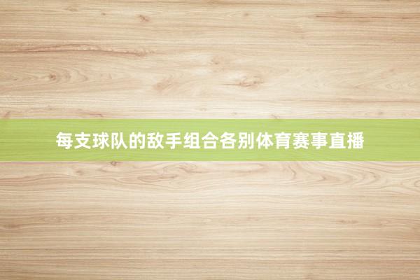 每支球队的敌手组合各别体育赛事直播