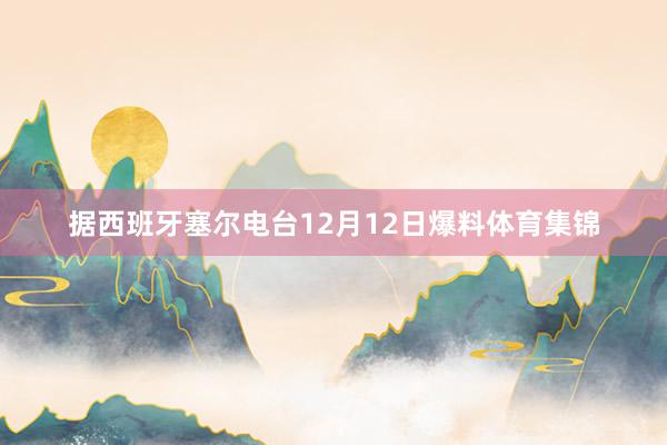据西班牙塞尔电台12月12日爆料体育集锦
