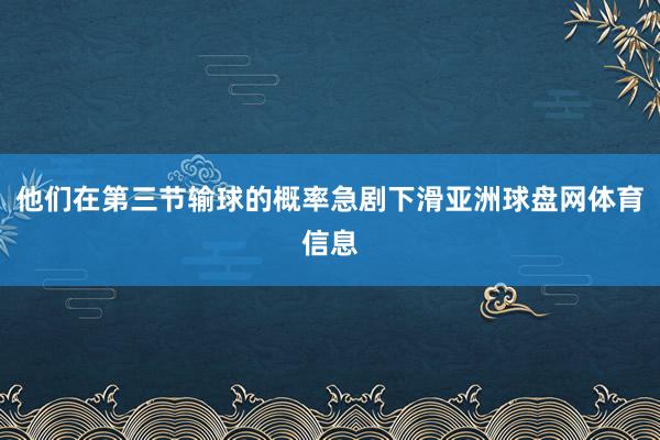 他们在第三节输球的概率急剧下滑亚洲球盘网体育信息