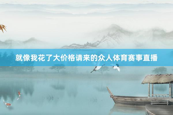 就像我花了大价格请来的众人体育赛事直播