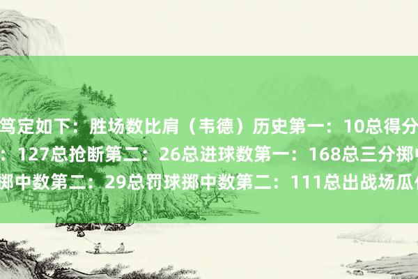 笃定如下：胜场数比肩（韦德）历史第一：10总得分第一：476总助攻第二：127总抢断第二：26总进球数第一：168总三分掷中数第二：29总罚球掷中数第二：111总出战场瓜代一：18    体育赛事直播