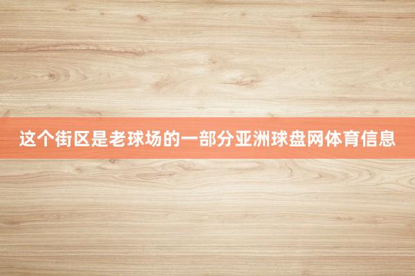 这个街区是老球场的一部分亚洲球盘网体育信息
