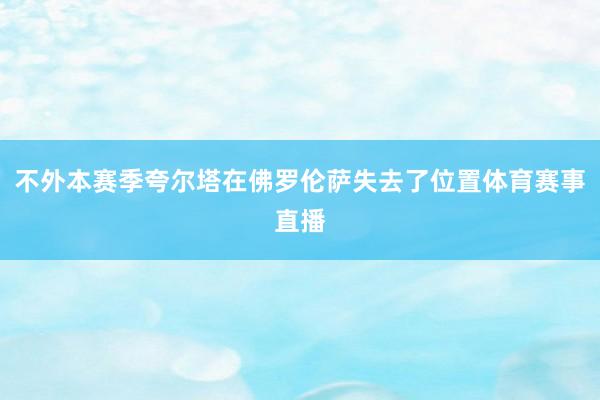 不外本赛季夸尔塔在佛罗伦萨失去了位置体育赛事直播
