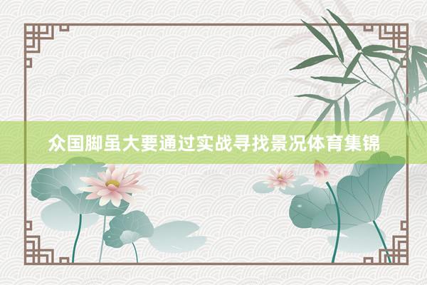 众国脚虽大要通过实战寻找景况体育集锦