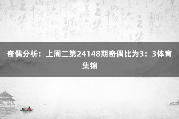 奇偶分析：上周二第24148期奇偶比为3：3体育集锦