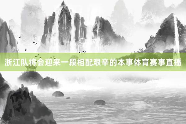 浙江队将会迎来一段相配艰辛的本事体育赛事直播