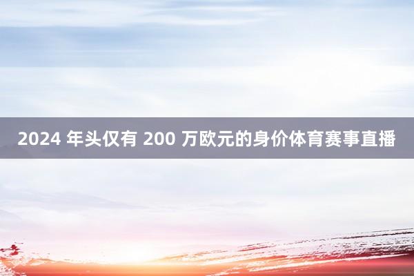 2024 年头仅有 200 万欧元的身价体育赛事直播