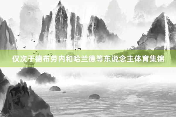 仅次于德布劳内和哈兰德等东说念主体育集锦