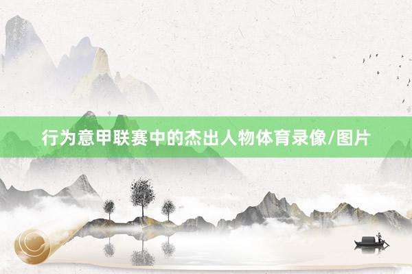 行为意甲联赛中的杰出人物体育录像/图片