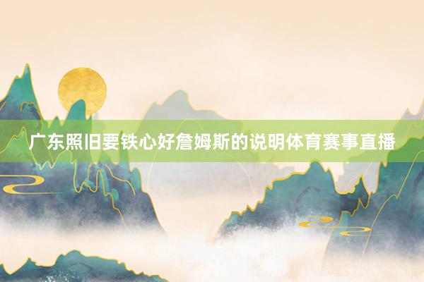 广东照旧要铁心好詹姆斯的说明体育赛事直播