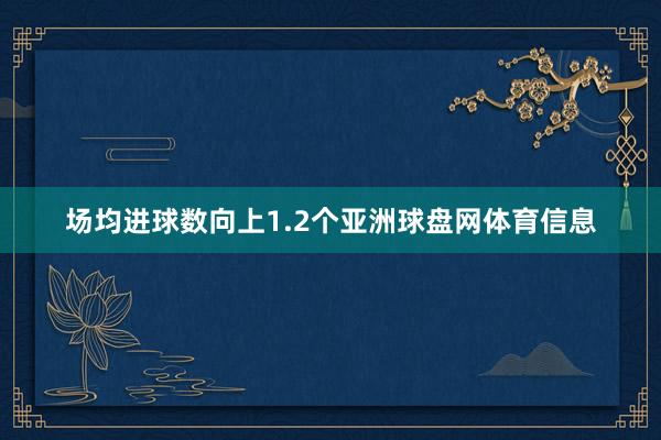 场均进球数向上1.2个亚洲球盘网体育信息