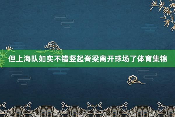 但上海队如实不错竖起脊梁离开球场了体育集锦