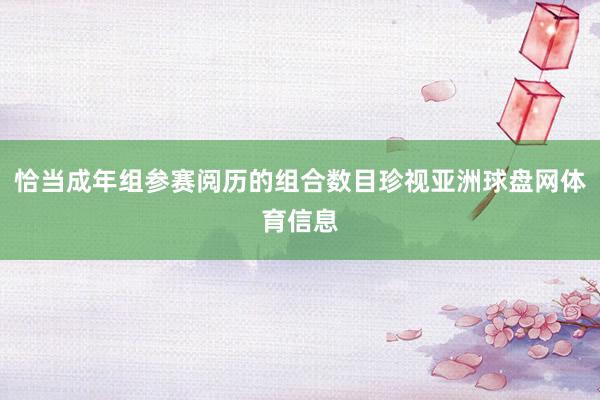 恰当成年组参赛阅历的组合数目珍视亚洲球盘网体育信息