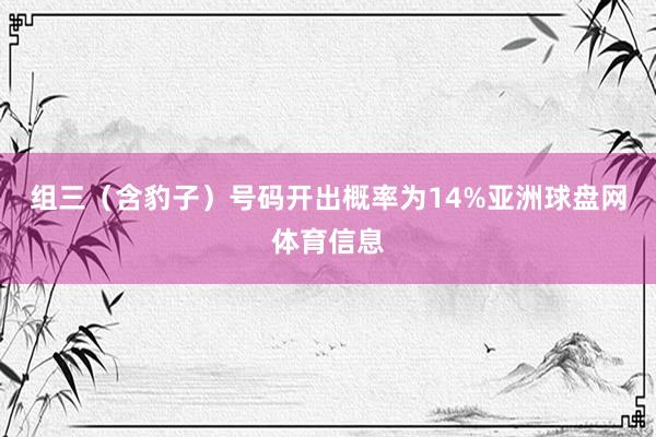 组三（含豹子）号码开出概率为14%亚洲球盘网体育信息
