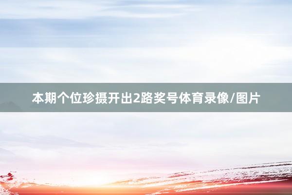 本期个位珍摄开出2路奖号体育录像/图片