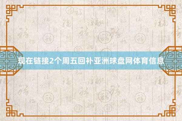 现在链接2个周五回补亚洲球盘网体育信息