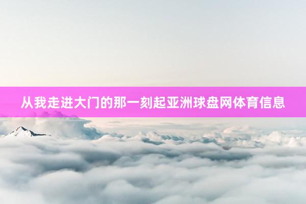 从我走进大门的那一刻起亚洲球盘网体育信息