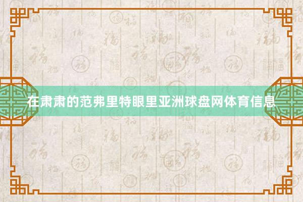 在肃肃的范弗里特眼里亚洲球盘网体育信息