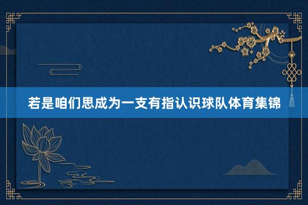 若是咱们思成为一支有指认识球队体育集锦