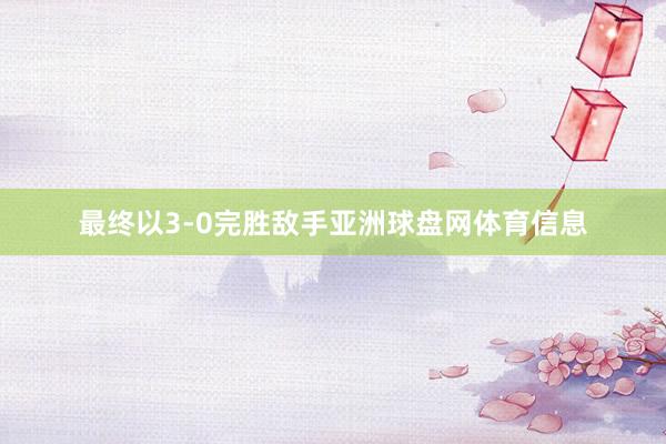 最终以3-0完胜敌手亚洲球盘网体育信息