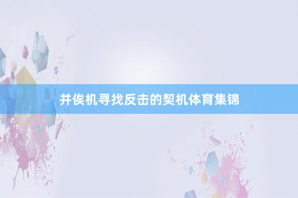 并俟机寻找反击的契机体育集锦