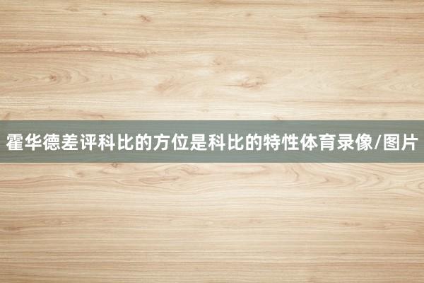 霍华德差评科比的方位是科比的特性体育录像/图片