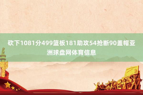 砍下1081分499篮板181助攻54抢断90盖帽亚洲球盘网体育信息