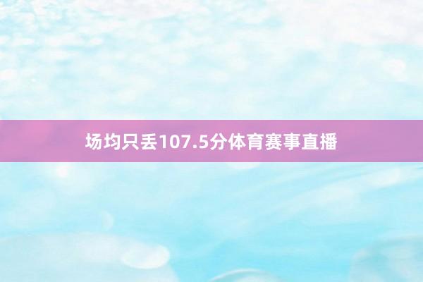 场均只丢107.5分体育赛事直播
