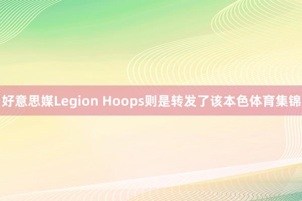 好意思媒Legion Hoops则是转发了该本色体育集锦