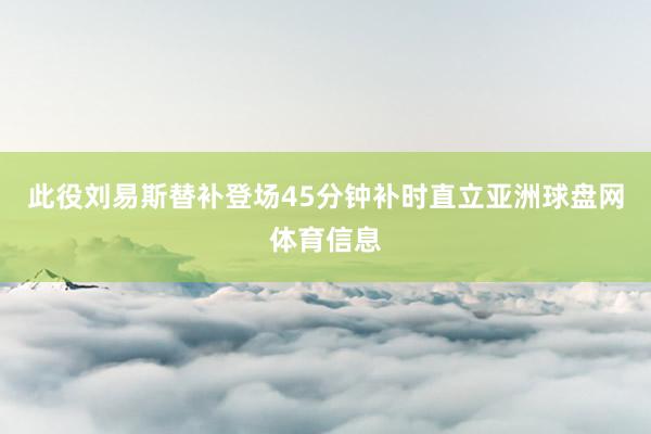 此役刘易斯替补登场45分钟补时直立亚洲球盘网体育信息