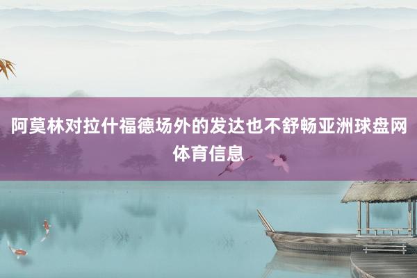 阿莫林对拉什福德场外的发达也不舒畅亚洲球盘网体育信息