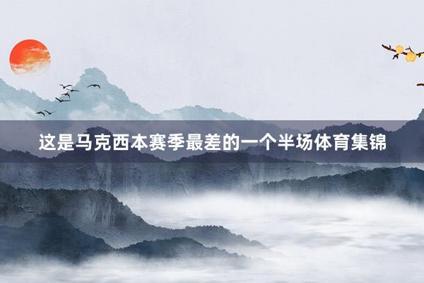 这是马克西本赛季最差的一个半场体育集锦