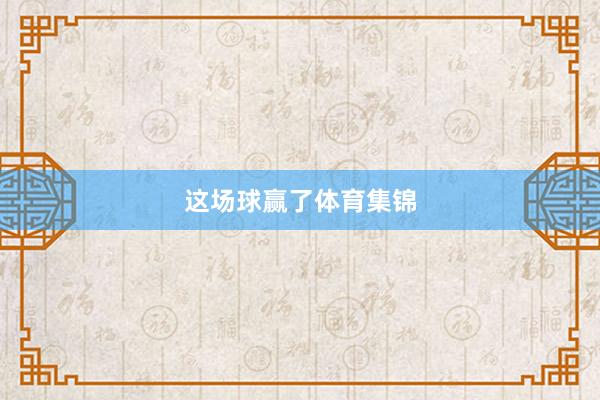 这场球赢了体育集锦