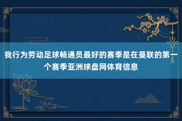 我行为劳动足球畅通员最好的赛季是在曼联的第一个赛季亚洲球盘网体育信息