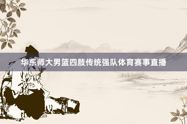 华东师大男篮四肢传统强队体育赛事直播